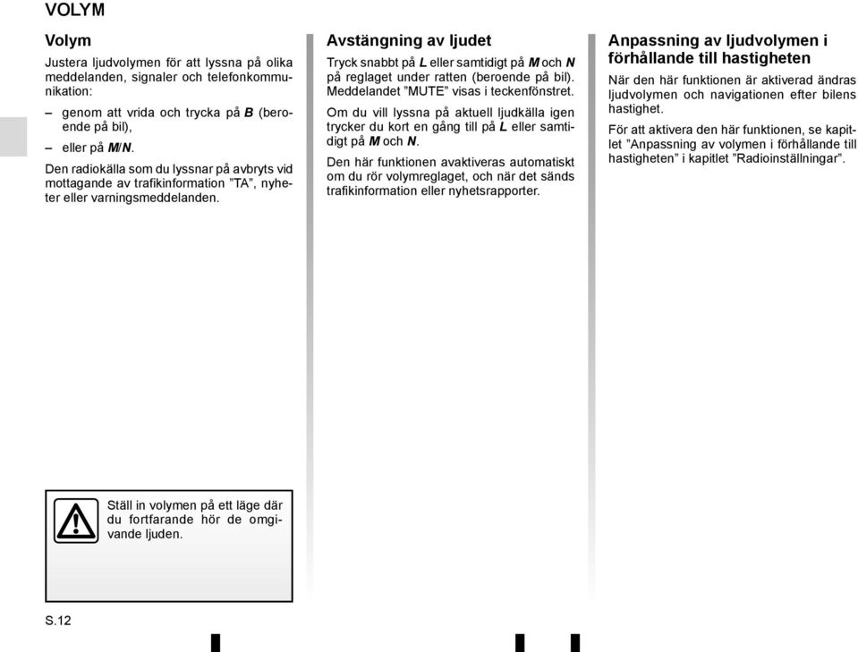 Avstängning av ljudet Tryck snabbt på L eller samtidigt på M och N på reglaget under ratten (beroende på bil). Meddelandet MUTE visas i teckenfönstret.