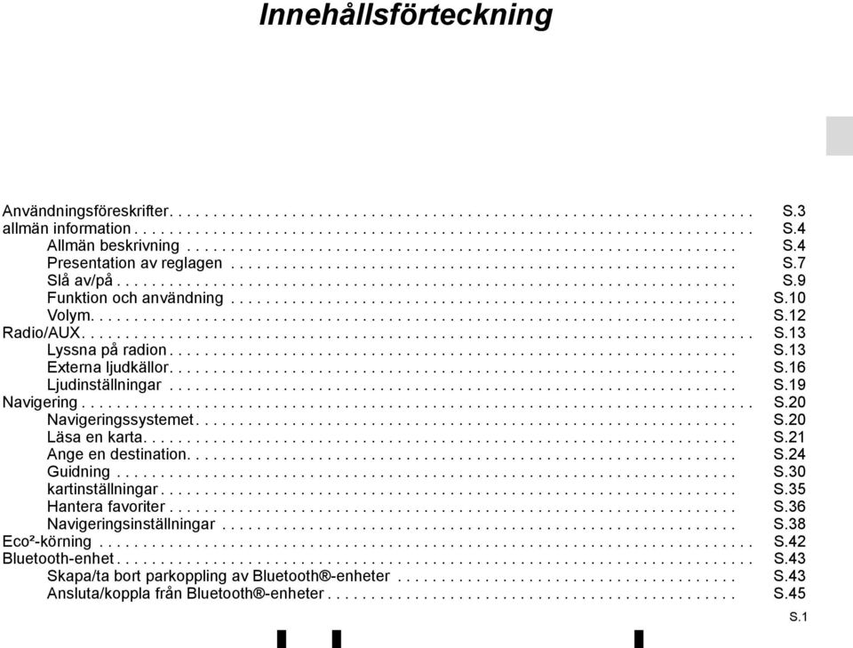 ......................................................... S.10 Volym.......................................................................... S.12 Radio/AUX............................................................................. S.13 Lyssna på radion.
