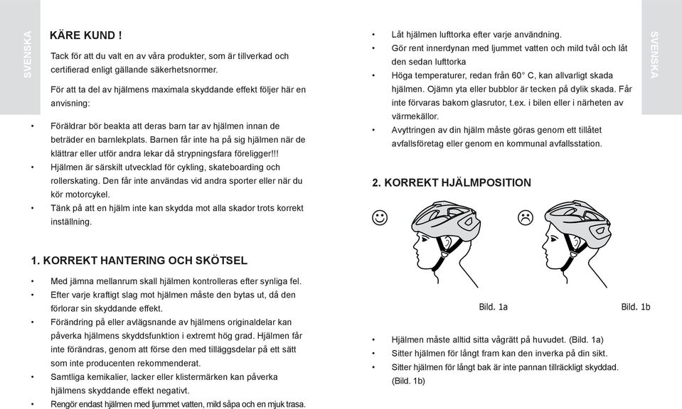 Barnen får inte ha på sig hjälmen när de klättrar eller utför andra lekar då strypningsfara föreligger!!! Hjälmen är särskilt utvecklad för cykling, skateboarding och rollerskating.