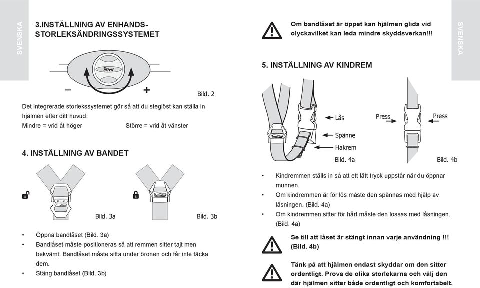 INstäLLNING av BaNDet Hakrem Bild. 4a Bild. 4b Bild. 3a Bild. 3b Öppna bandlåset (Bild. 3a) Bandlåset måste positioneras så att remmen sitter tajt men bekvämt.