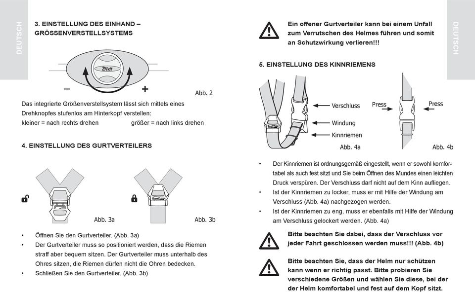 2 Das integrierte Größenverstellsystem lässt sich mittels eines Drehknopfes stufenlos am Hinterkopf verstellen: Verschluss Press Press kleiner = nach rechts drehen größer = nach links drehen Windung