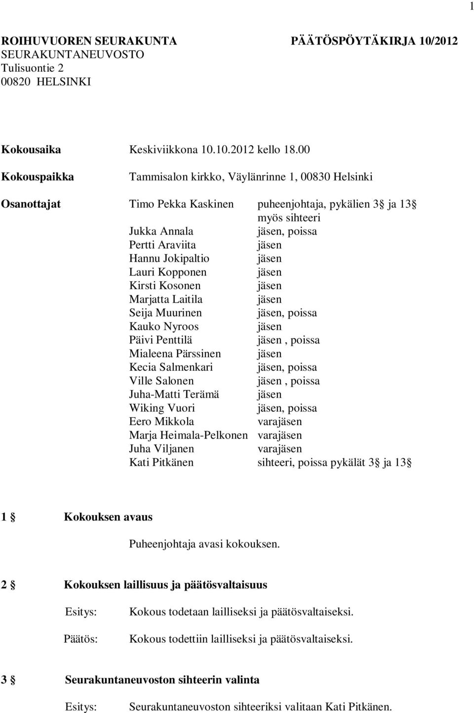 Jokipaltio jäsen Lauri Kopponen jäsen Kirsti Kosonen jäsen Marjatta Laitila jäsen Seija Muurinen jäsen, poissa Kauko Nyroos jäsen Päivi Penttilä jäsen, poissa Mialeena Pärssinen jäsen Kecia