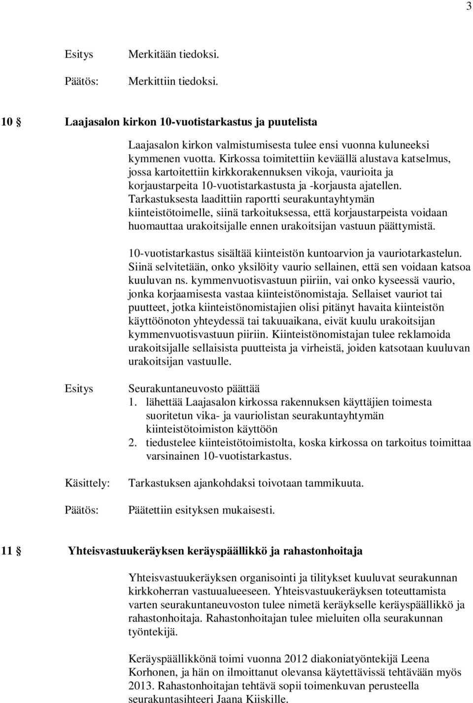 Tarkastuksesta laadittiin raportti seurakuntayhtymän kiinteistötoimelle, siinä tarkoituksessa, että korjaustarpeista voidaan huomauttaa urakoitsijalle ennen urakoitsijan vastuun päättymistä.