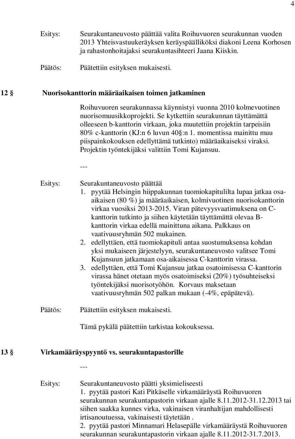 Se kytkettiin seurakunnan täyttämättä olleeseen b-kanttorin virkaan, joka muutettiin projektin tarpeisiin 80% c-kanttorin (KJ:n 6 luvun 40 :n 1.