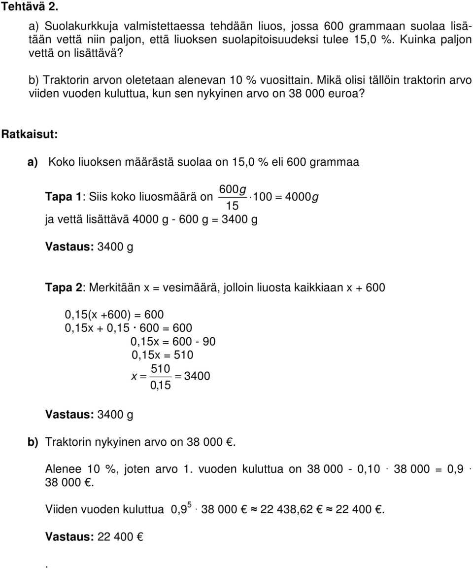 a) Koko liuoksen määrästä suolaa on 15,0 % eli 600 grammaa 600g Tapa 1: Siis koko liuosmäärä on 100 = 4000g 15 ja vettä lisättävä 4000 g - 600 g = 400 g Vastaus: 400 g Tapa : Merkitään x = vesimäärä,