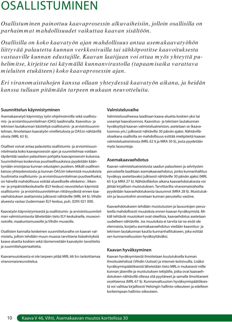 Kaavan laatijaan voi ottaa myös yhteyttä puhelimitse, kirjeitse tai käymällä kunnanvirastolla (tapaamisaika varattava mieluiten etukäteen) koko kaavaprosessin ajan.