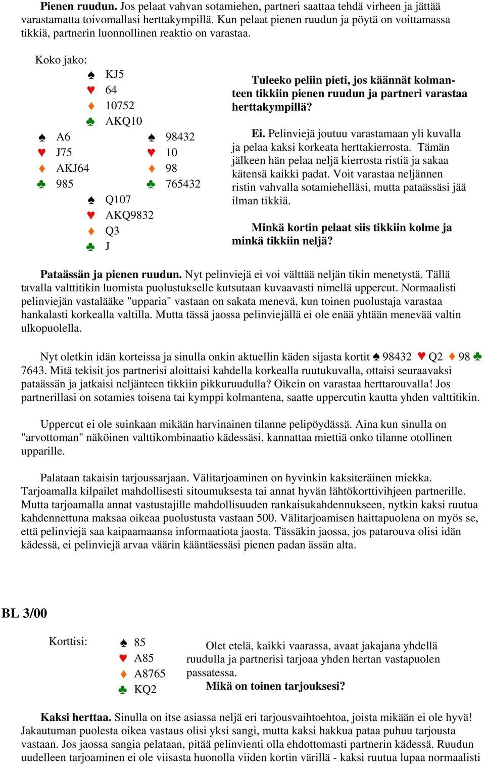 Koko jako: KJ5 64 10752 AKQ10 A6 98432 J75 10 AKJ64 98 985 765432 Q107 AKQ9832 Q3 J Tuleeko peliin pieti, jos käännät kolmanteen tikkiin pienen ruudun ja partneri varastaa herttakympillä? Ei.