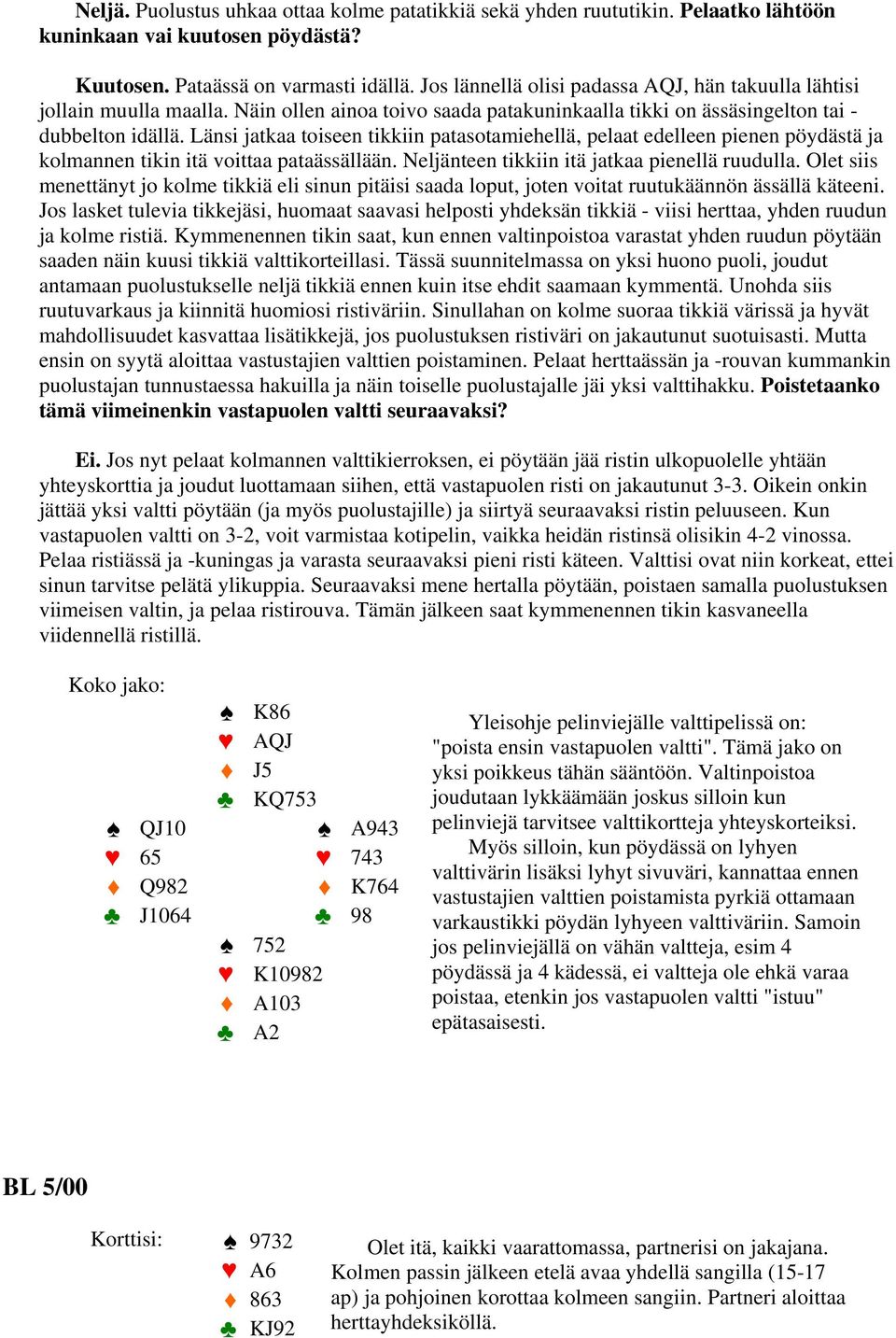 Länsi jatkaa toiseen tikkiin patasotamiehellä, pelaat edelleen pienen pöydästä ja kolmannen tikin itä voittaa pataässällään. Neljänteen tikkiin itä jatkaa pienellä ruudulla.