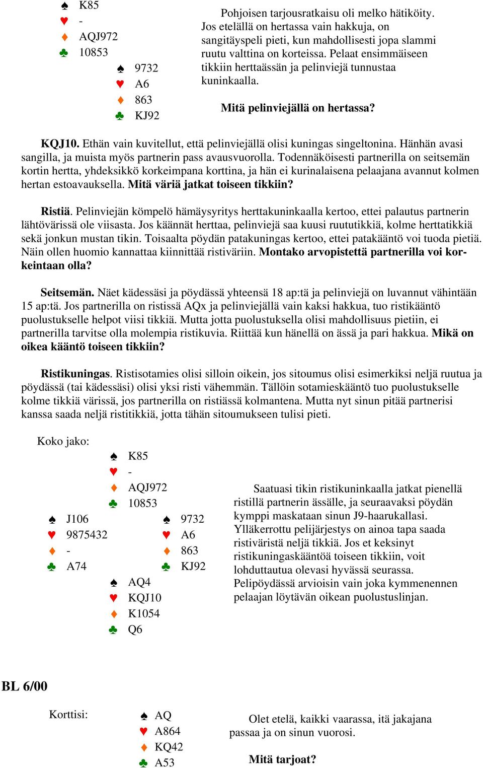 Mitä pelinviejällä on hertassa? KQJ10. Ethän vain kuvitellut, että pelinviejällä olisi kuningas singeltonina. Hänhän avasi sangilla, ja muista myös partnerin pass avausvuorolla.