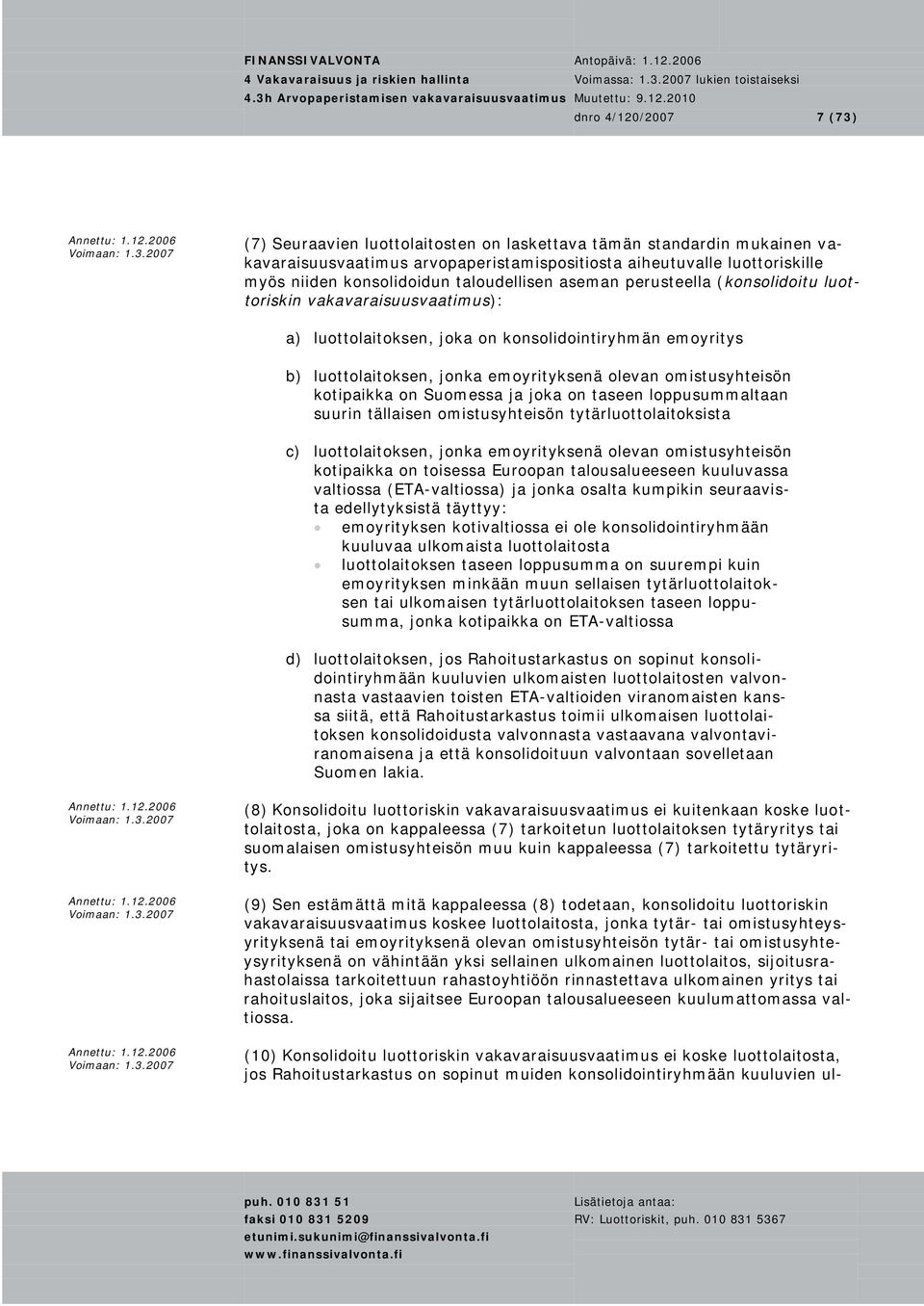 omistusyhteisön kotipaikka on Suomessa ja joka on taseen loppusummaltaan suurin tällaisen omistusyhteisön tytärluottolaitoksista c) luottolaitoksen, jonka emoyrityksenä olevan omistusyhteisön