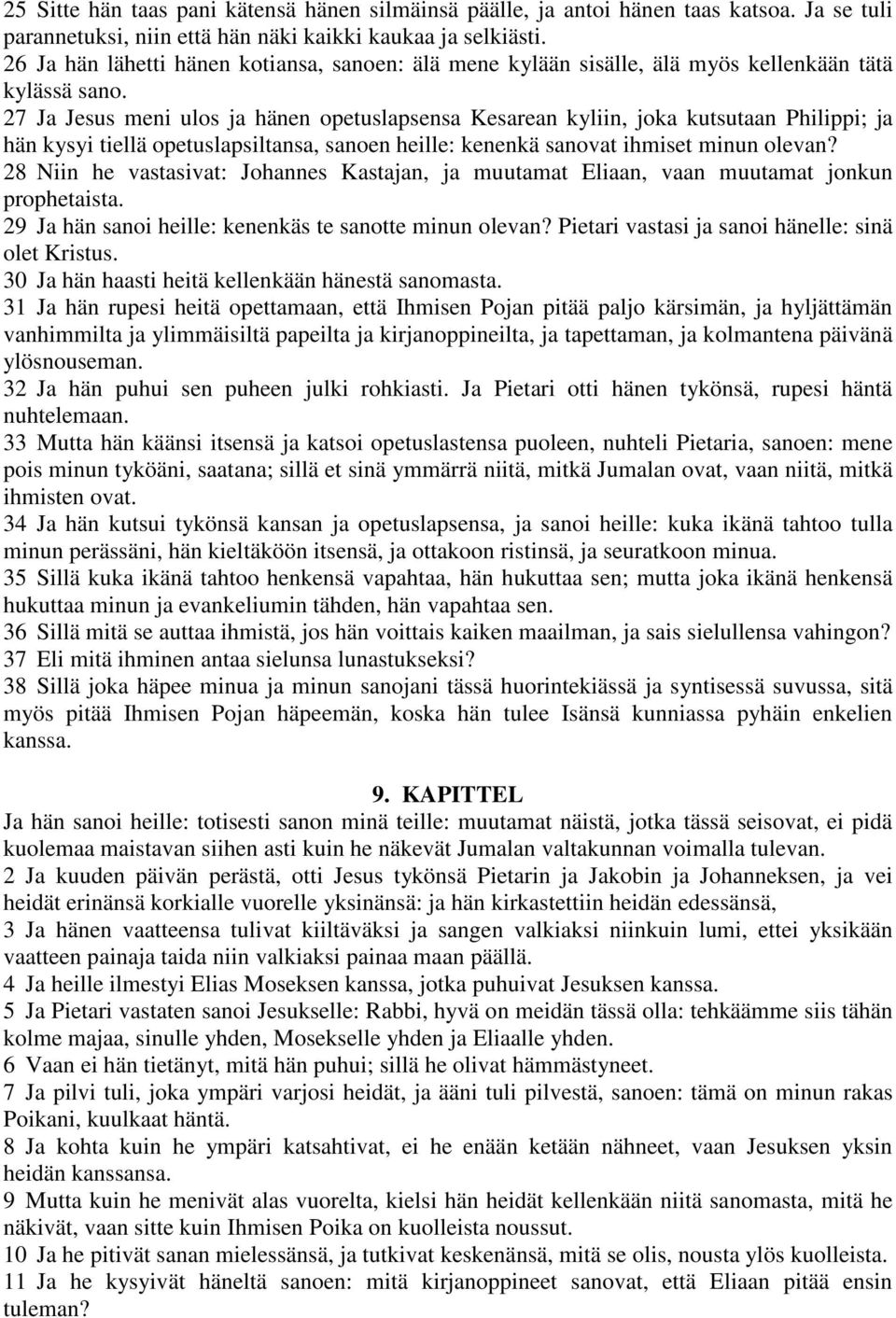 27 Ja Jesus meni ulos ja hänen opetuslapsensa Kesarean kyliin, joka kutsutaan Philippi; ja hän kysyi tiellä opetuslapsiltansa, sanoen heille: kenenkä sanovat ihmiset minun olevan?