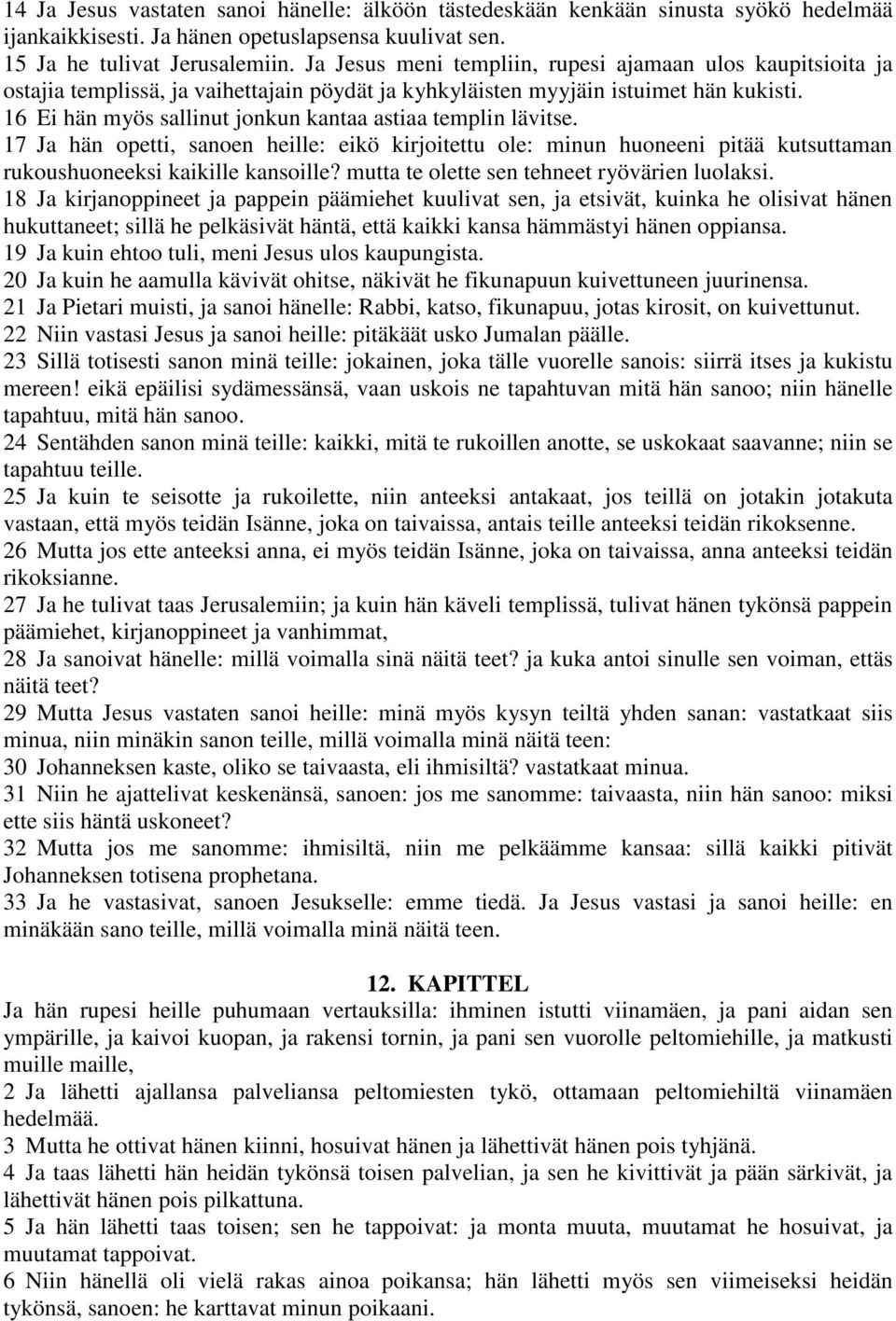 16 Ei hän myös sallinut jonkun kantaa astiaa templin lävitse. 17 Ja hän opetti, sanoen heille: eikö kirjoitettu ole: minun huoneeni pitää kutsuttaman rukoushuoneeksi kaikille kansoille?