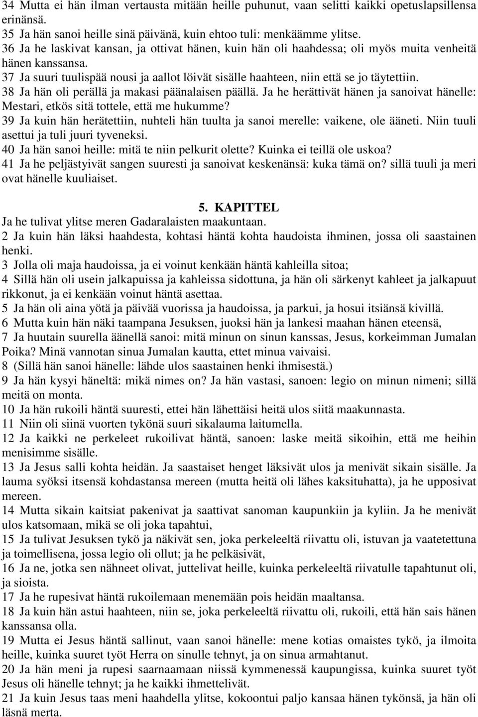 38 Ja hän oli perällä ja makasi päänalaisen päällä. Ja he herättivät hänen ja sanoivat hänelle: Mestari, etkös sitä tottele, että me hukumme?