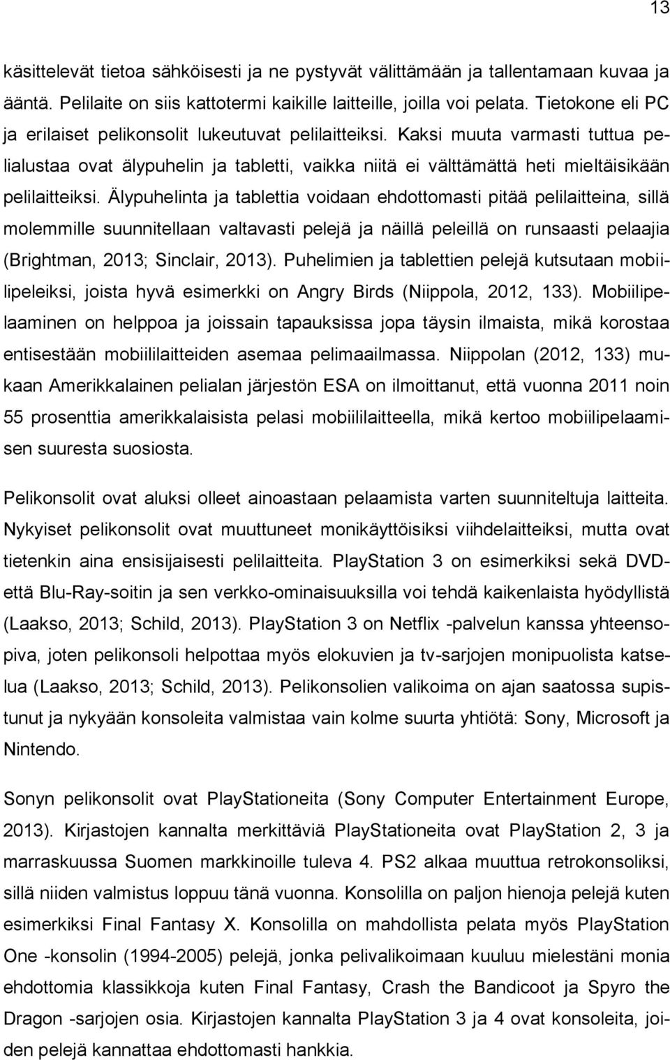 Kaksi muuta varmasti tuttua pelialustaa ovat älypuhelin ja tabletti, vaikka niitä ei välttämättä heti mieltäisikään pelilaitteiksi.