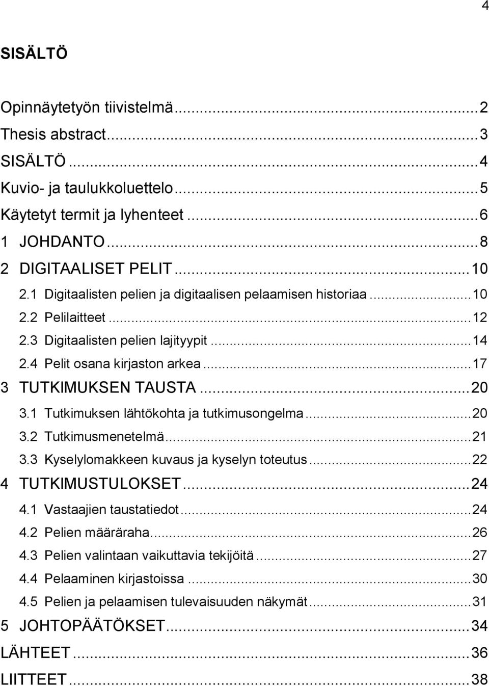 1 Tutkimuksen lähtökohta ja tutkimusongelma... 20 3.2 Tutkimusmenetelmä... 21 3.3 Kyselylomakkeen kuvaus ja kyselyn toteutus... 22 4 TUTKIMUSTULOKSET... 24 4.1 Vastaajien taustatiedot... 24 4.2 Pelien määräraha.