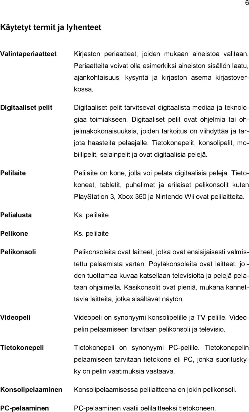 Digitaaliset pelit tarvitsevat digitaalista mediaa ja teknologiaa toimiakseen.