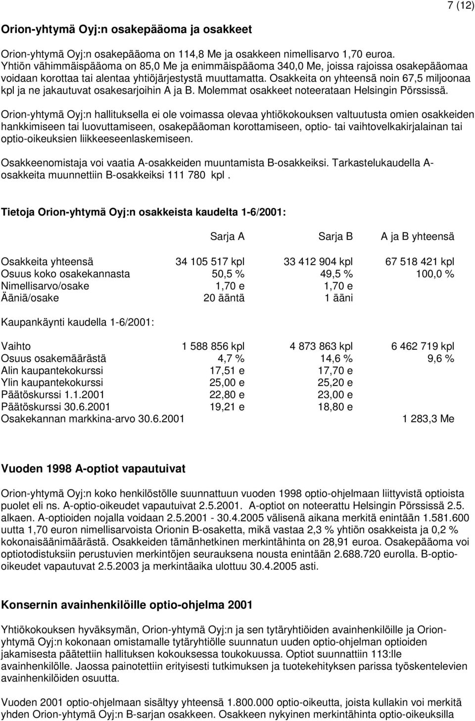 Osakkeita on yhteensä noin 67,5 miljoonaa kpl ja ne jakautuvat osakesarjoihin A ja B. Molemmat osakkeet noteerataan Helsingin Pörssissä.