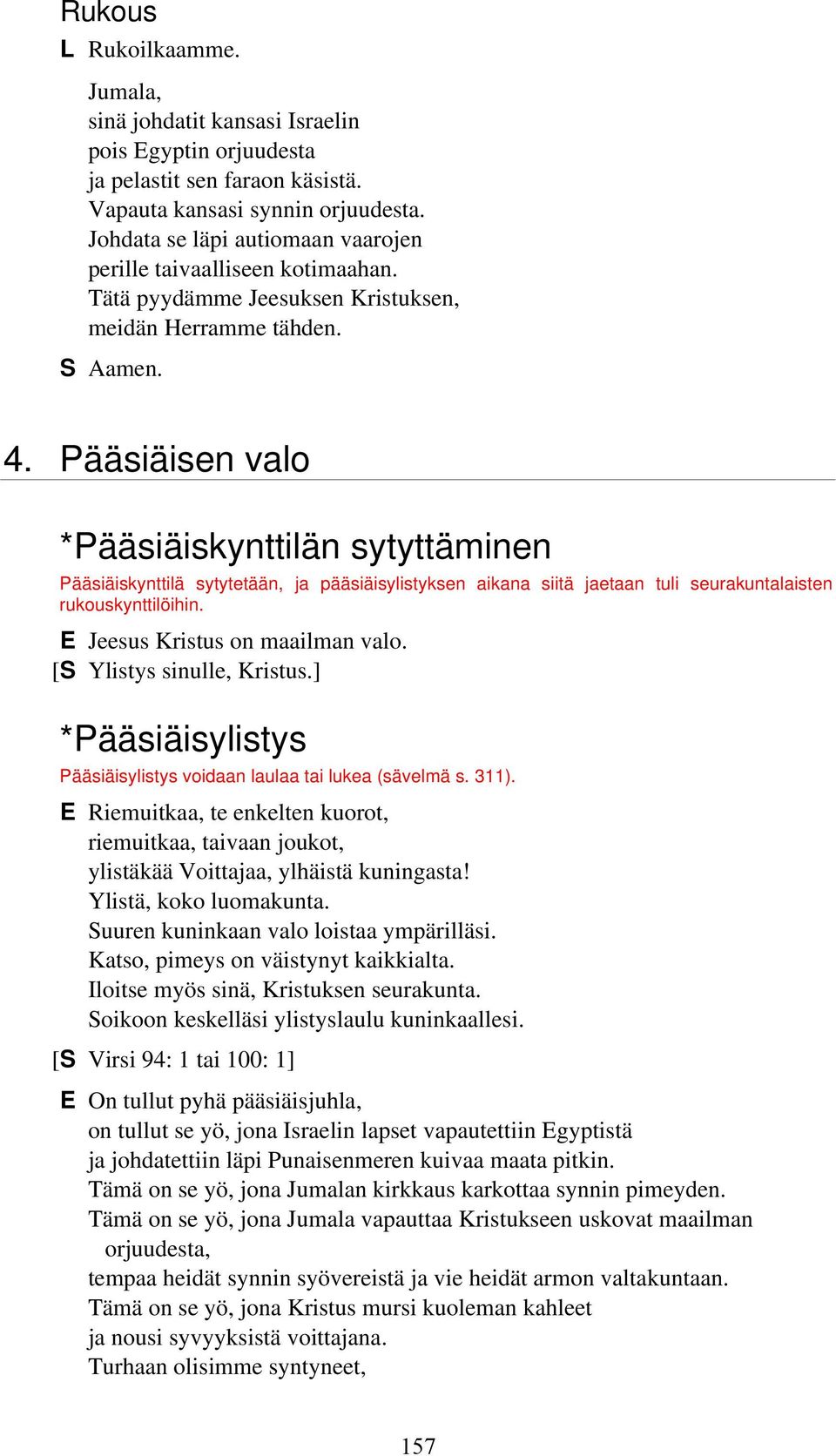 Pääsiäisen valo *Pääsiäiskynttilän sytyttäminen Pääsiäiskynttilä sytytetään, ja pääsiäisylistyksen aikana siitä jaetaan tuli seurakuntalaisten rukouskynttilöihin. E Jeesus Kristus on maailman valo.