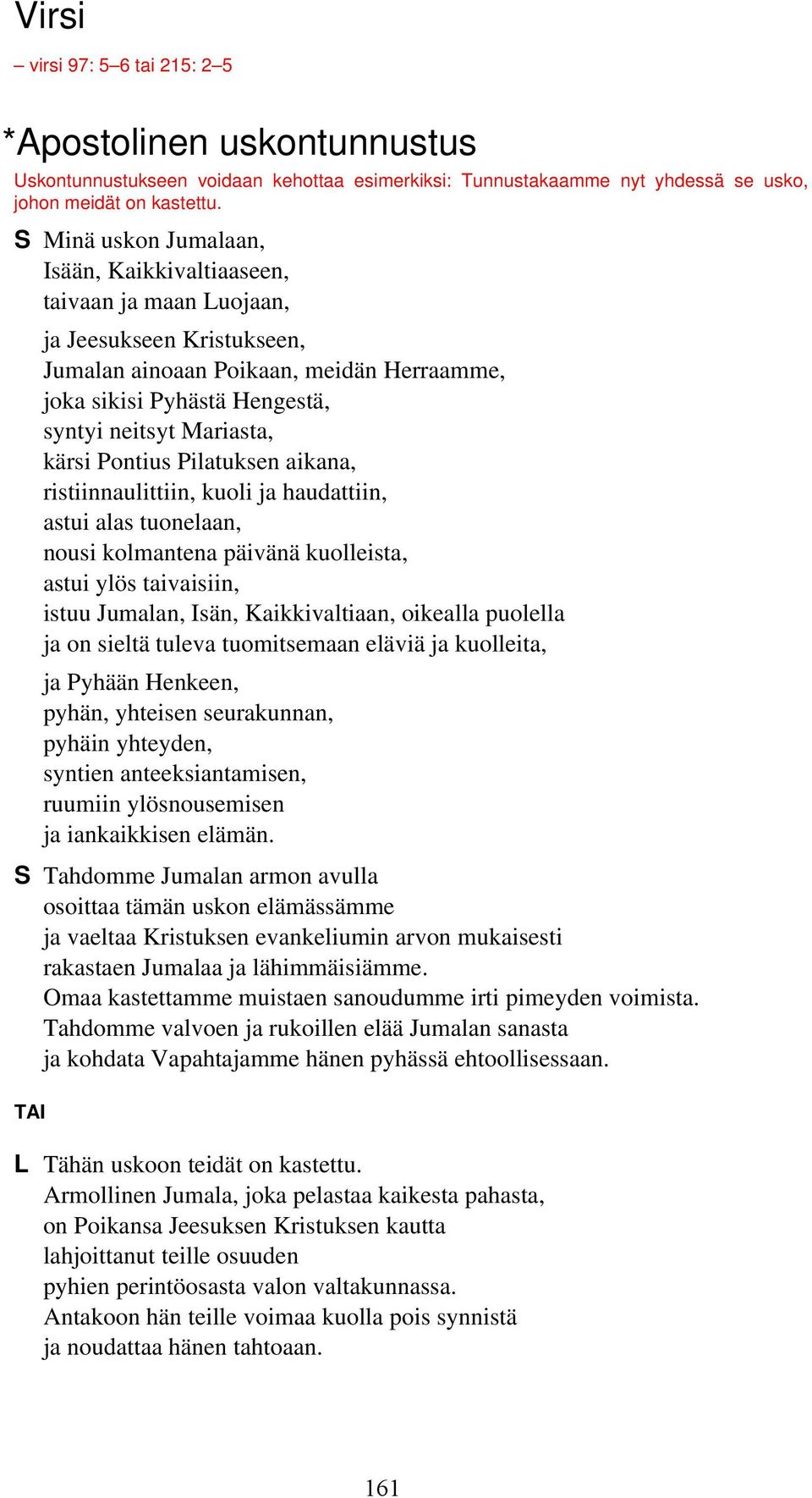 kärsi Pontius Pilatuksen aikana, ristiinnaulittiin, kuoli ja haudattiin, astui alas tuonelaan, nousi kolmantena päivänä kuolleista, astui ylös taivaisiin, istuu Jumalan, Isän, Kaikkivaltiaan,