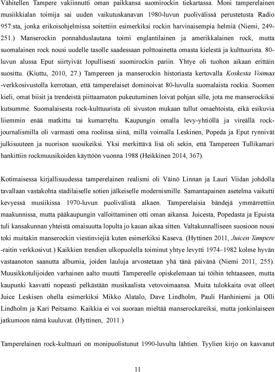 (Niemi, 249251.) Manserockin ponnahduslautana toimi englantilainen ja amerikkalainen rock, mutta suomalainen rock nousi uudelle tasolle saadessaan polttoainetta omasta kielestä ja kulttuurista.