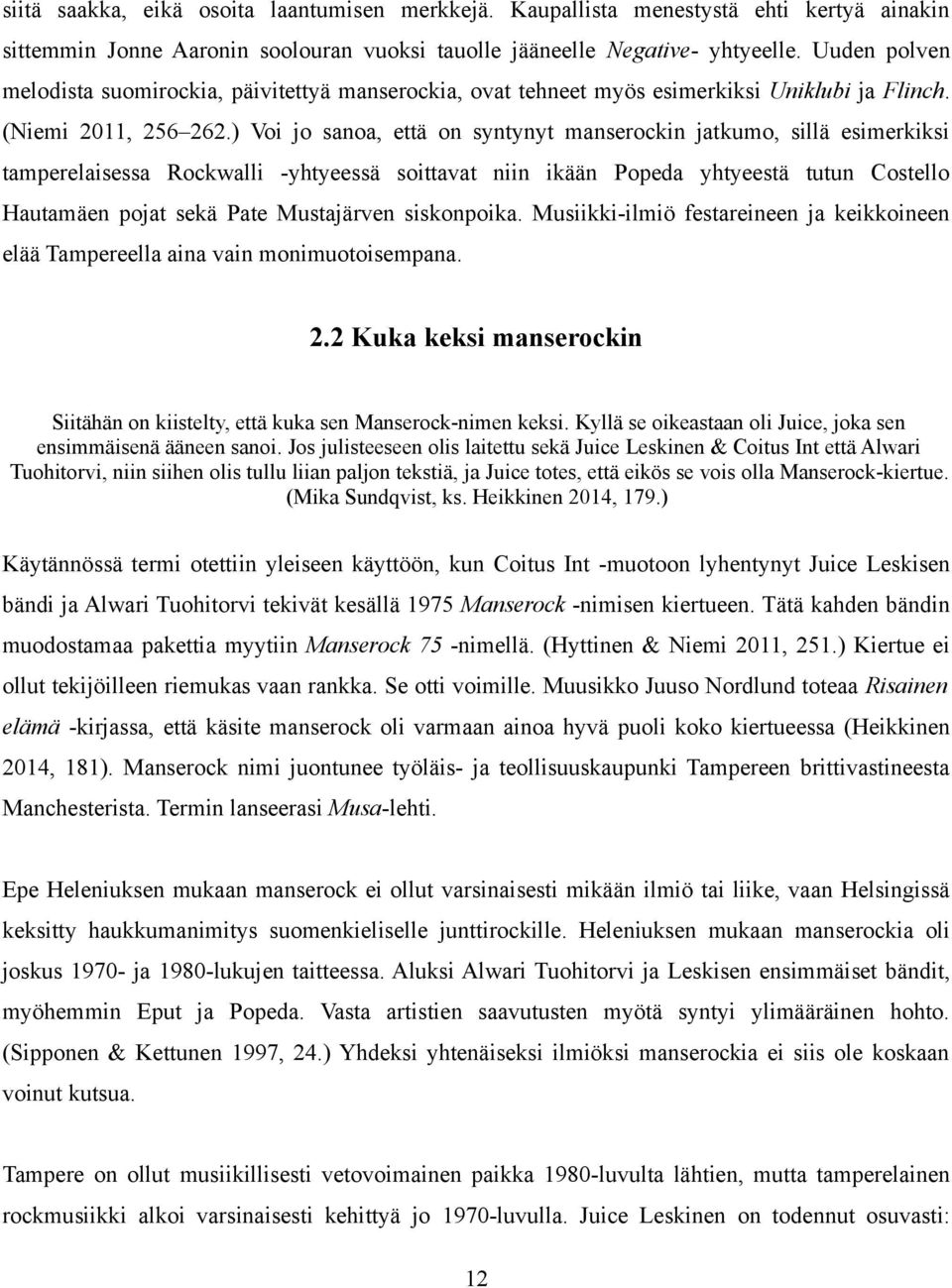 ) Voi jo sanoa, että on syntynyt manserockin jatkumo, sillä esimerkiksi tamperelaisessa Rockwalli -yhtyeessä soittavat niin ikään Popeda yhtyeestä tutun Costello Hautamäen pojat sekä Pate Mustajärven