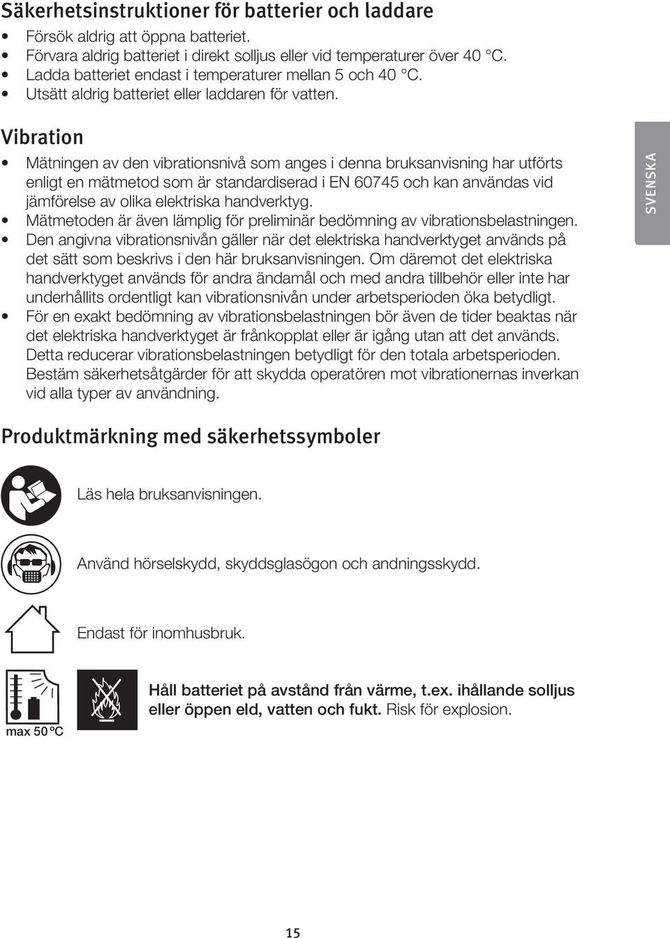 Vibration Mätningen av den vibrationsnivå som anges i denna bruksanvisning har utförts enligt en mätmetod som är standardiserad i EN 60745 och kan användas vid jämförelse av olika elektriska