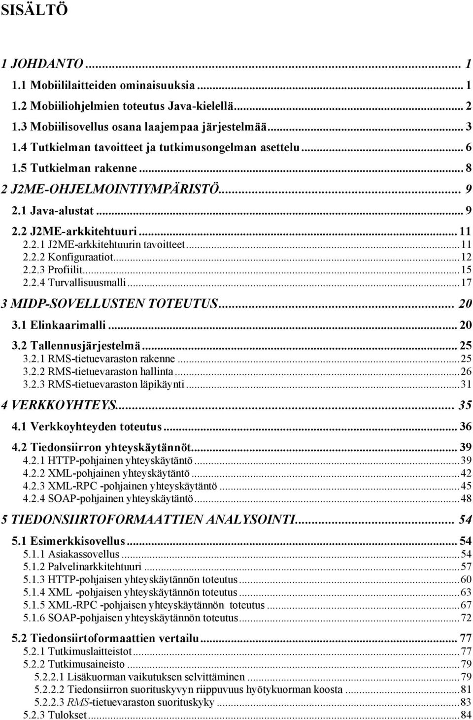 ..11 2.2.2 Konfiguraatiot...12 2.2.3 Profiilit...15 2.2.4 Turvallisuusmalli...17 3 MIDP-SOVELLUSTEN TOTEUTUS... 3.1 Elinkaarimalli... 3.2 Tallennusjärjestelmä... 25 3.2.1 RMS-tietuevaraston rakenne.