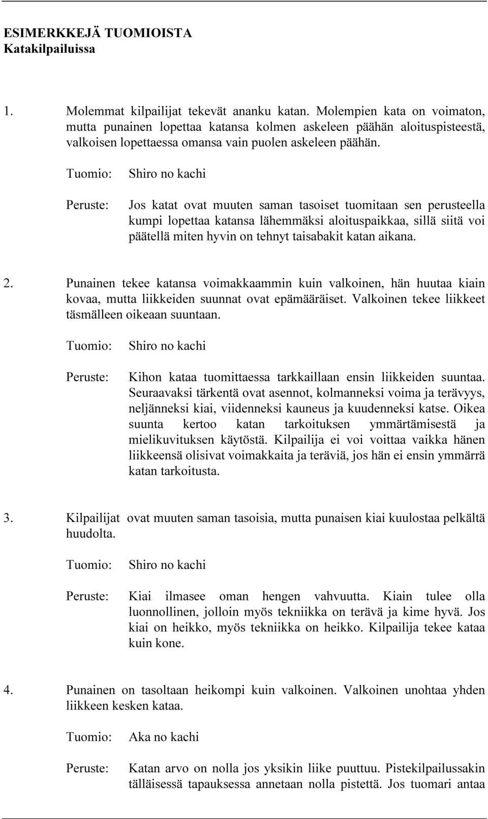 Shiro no kachi Jos katat ovat muuten saman tasoiset tuomitaan sen perusteella kumpi lopettaa katansa lähemmäksi aloituspaikkaa, sillä siitä voi päätellä miten hyvin on tehnyt taisabakit katan aikana.