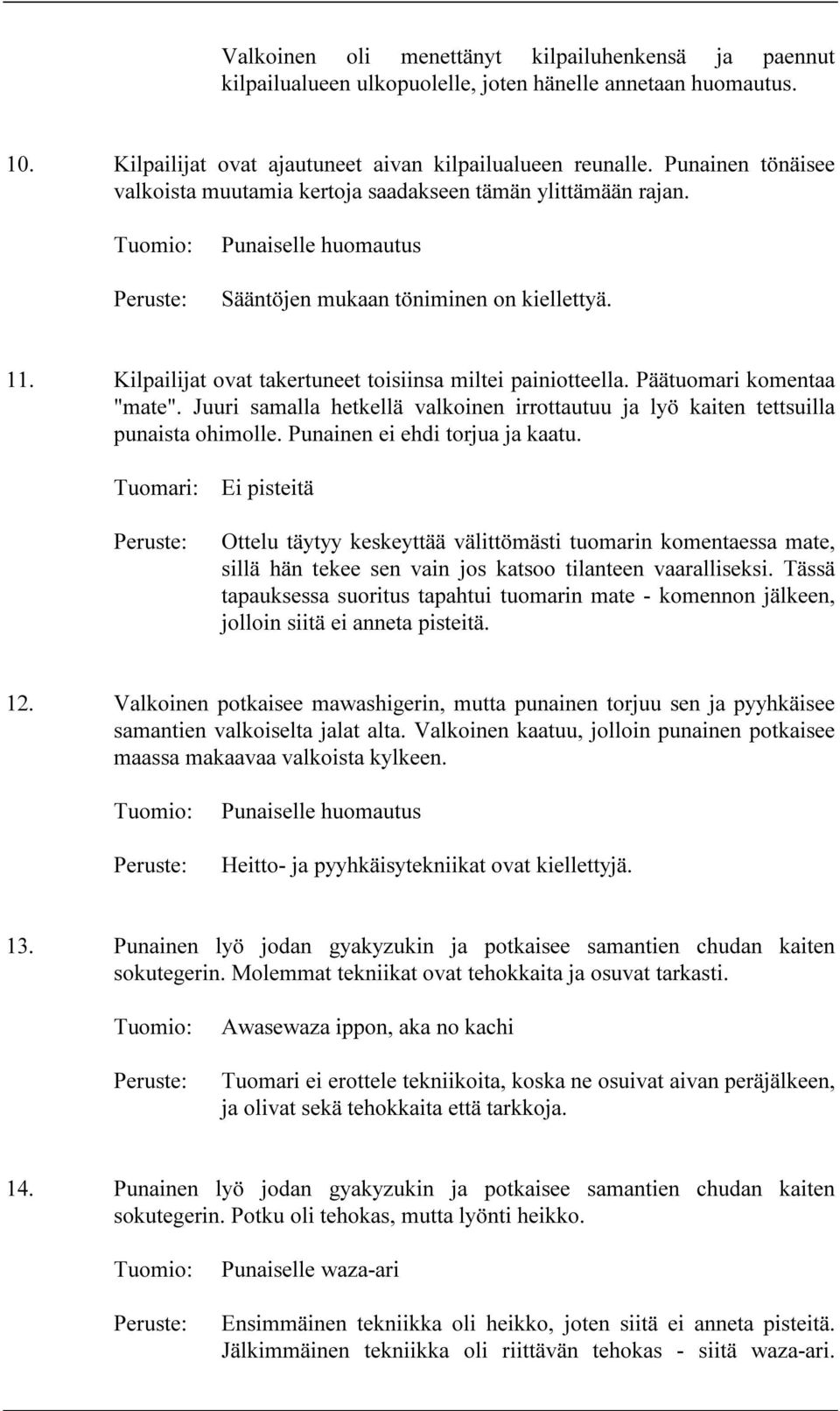 Kilpailijat ovat takertuneet toisiinsa miltei painiotteella. Päätuomari komentaa "mate". Juuri samalla hetkellä valkoinen irrottautuu ja lyö kaiten tettsuilla punaista ohimolle.