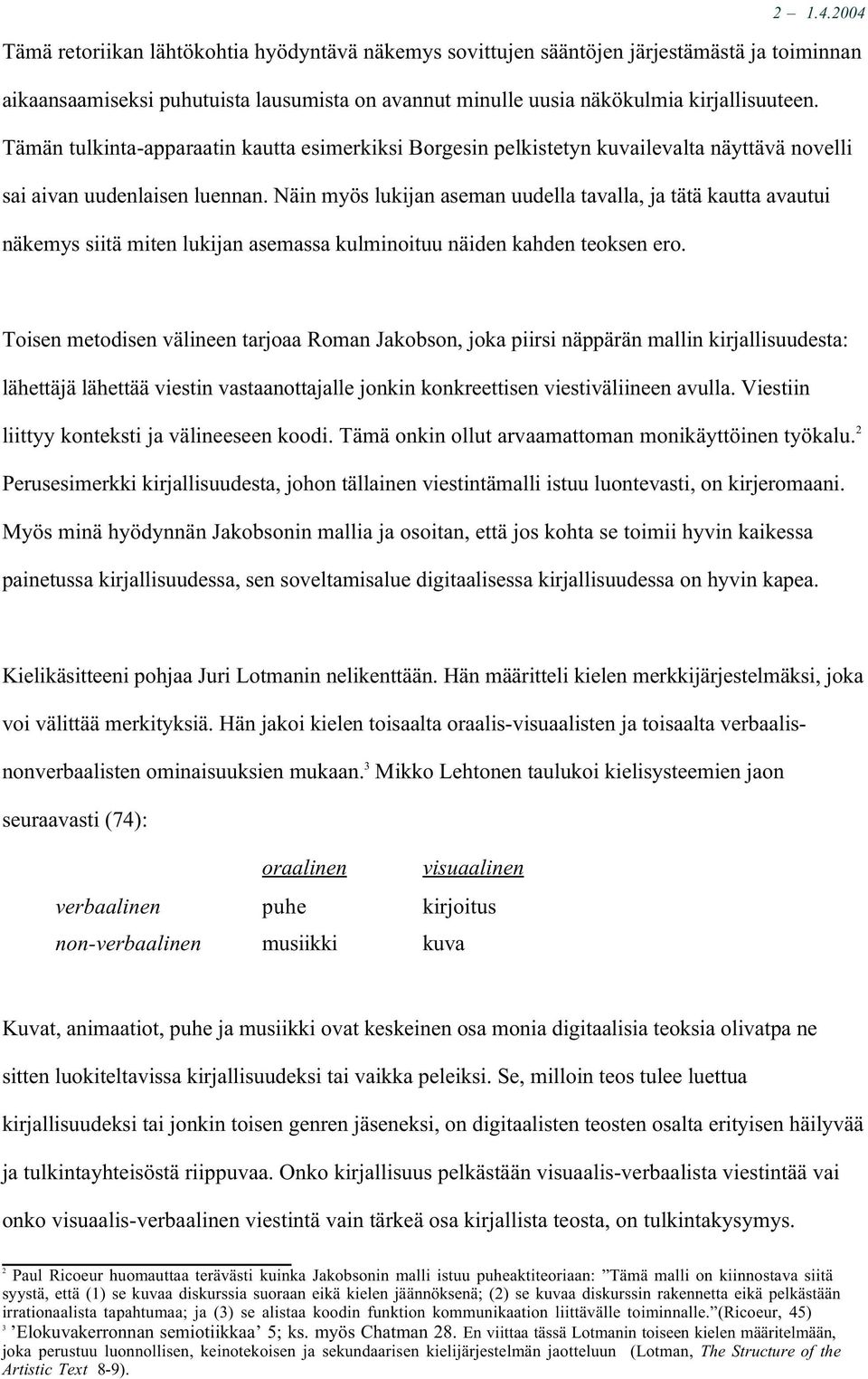 Näin myös lukijan aseman uudella tavalla, ja tätä kautta avautui näkemys siitä miten lukijan asemassa kulminoituu näiden kahden teoksen ero.