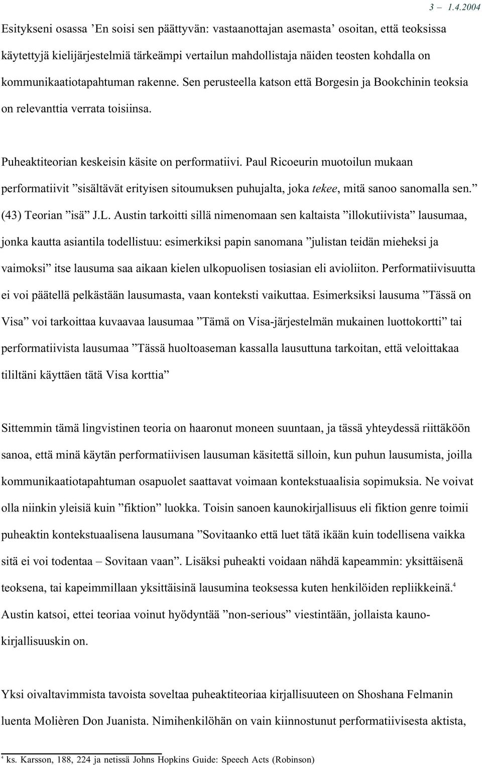 kommunikaatiotapahtuman rakenne. Sen perusteella katson että Borgesin ja Bookchinin teoksia on relevanttia verrata toisiinsa. Puheaktiteorian keskeisin käsite on performatiivi.