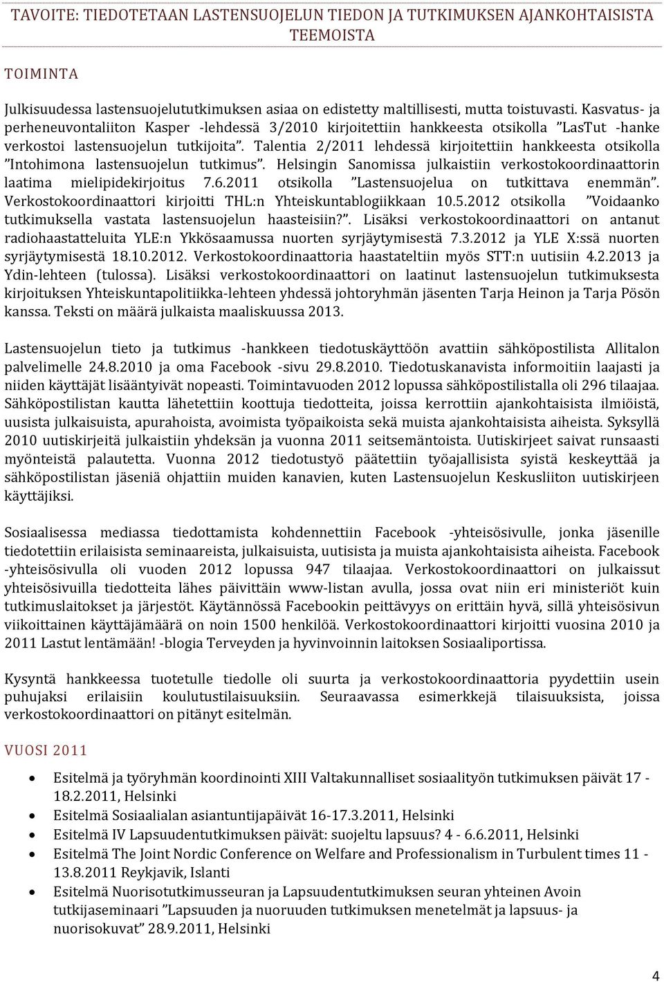 Talentia 2/2011 lehdessä kirjoitettiin hankkeesta otsikolla Intohimona lastensuojelun tutkimus. Helsingin Sanomissa julkaistiin verkostokoordinaattorin laatima mielipidekirjoitus 7.6.