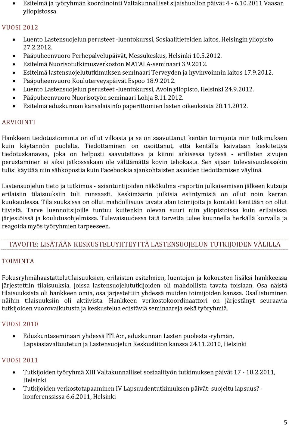 5.2012. Esitelmä Nuorisotutkimusverkoston MATALA-seminaari 3.9.2012. Esitelmä lastensuojelututkimuksen seminaari Terveyden ja hyvinvoinnin laitos 17.9.2012. Pääpuheenvuoro Kouluterveyspäivät Espoo 18.
