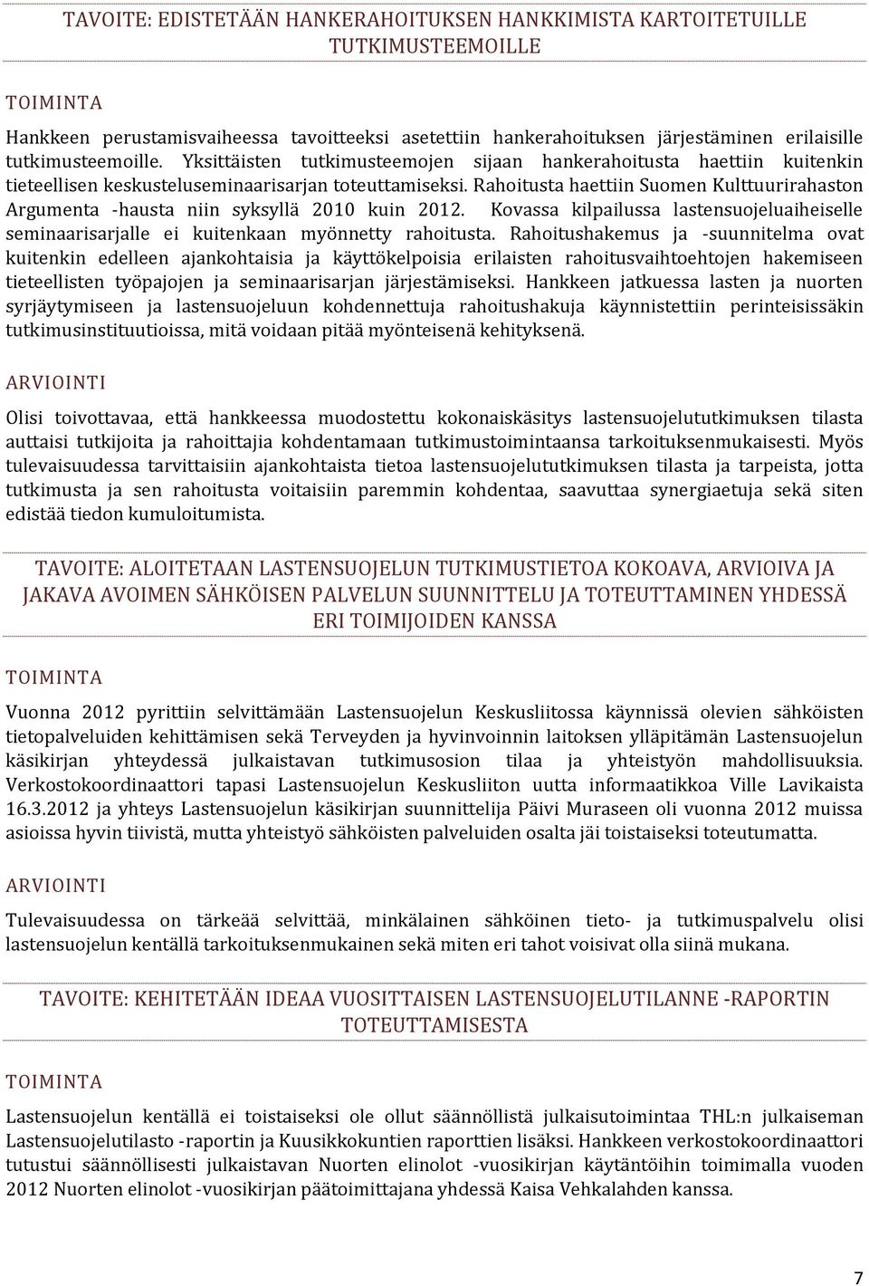 Rahoitusta haettiin Suomen Kulttuurirahaston Argumenta -hausta niin syksyllä 2010 kuin 2012. Kovassa kilpailussa lastensuojeluaiheiselle seminaarisarjalle ei kuitenkaan myönnetty rahoitusta.