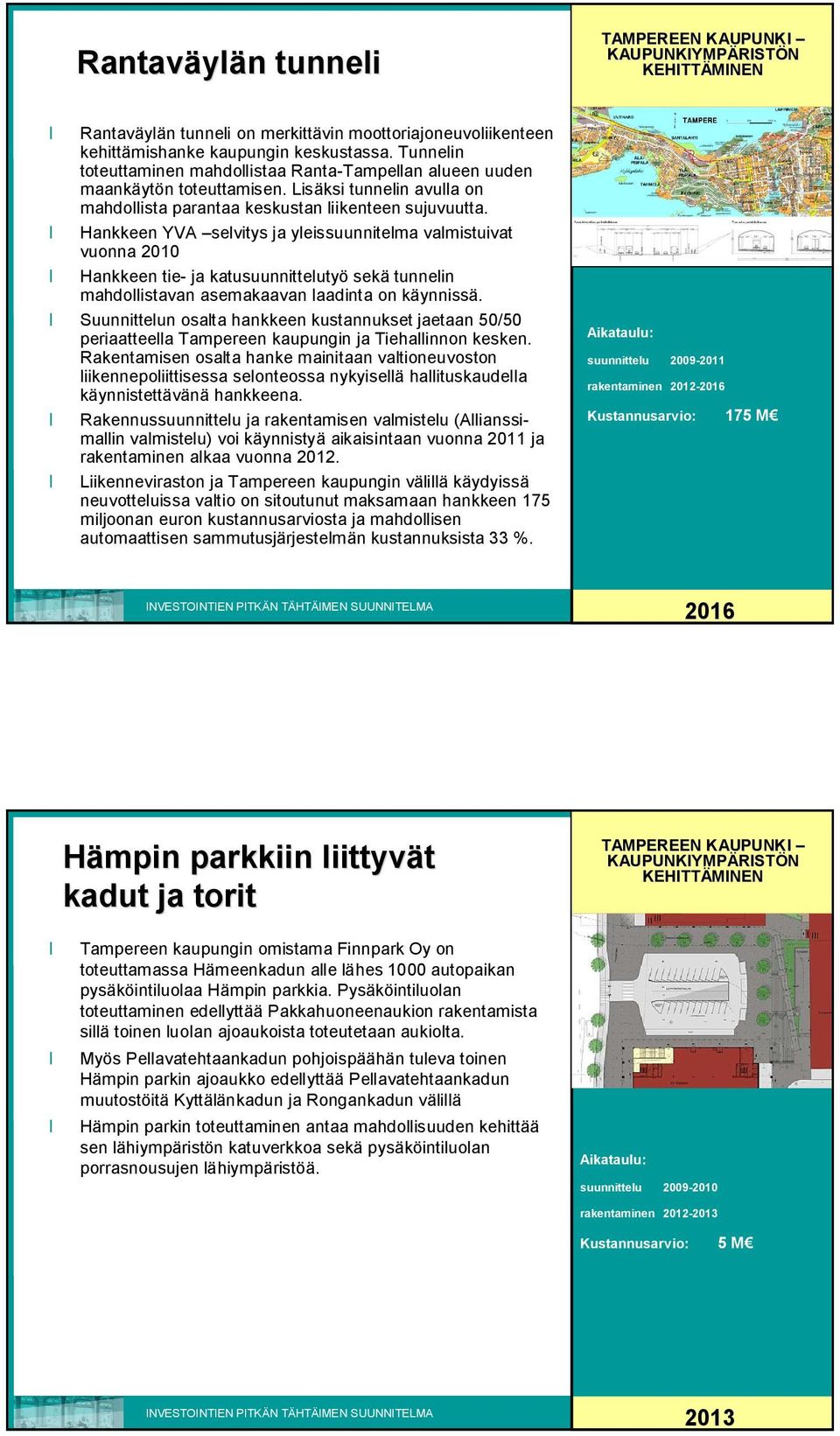 Hankkeen YVA selvitys ja yleissuunnitelma valmistuivat vuonna 2010 Hankkeen tie ja katusuunnittelutyö sekä tunnelin mahdollistavan asemakaavan laadinta on käynnissä.