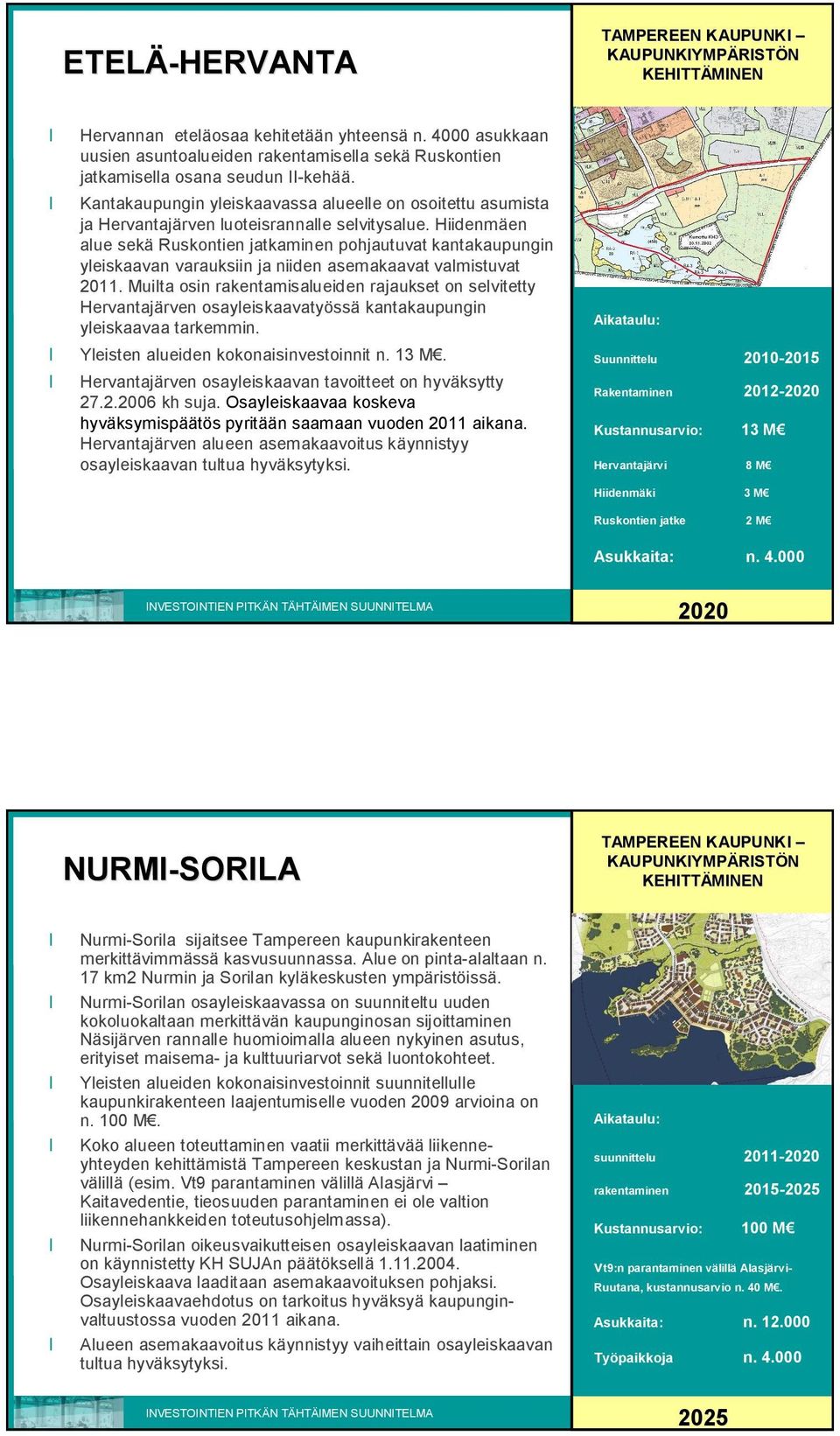 Hiidenmäen alue sekä Ruskontien jatkaminen pohjautuvat kantakaupungin yleiskaavan varauksiin ja niiden asemakaavat valmistuvat 2011.