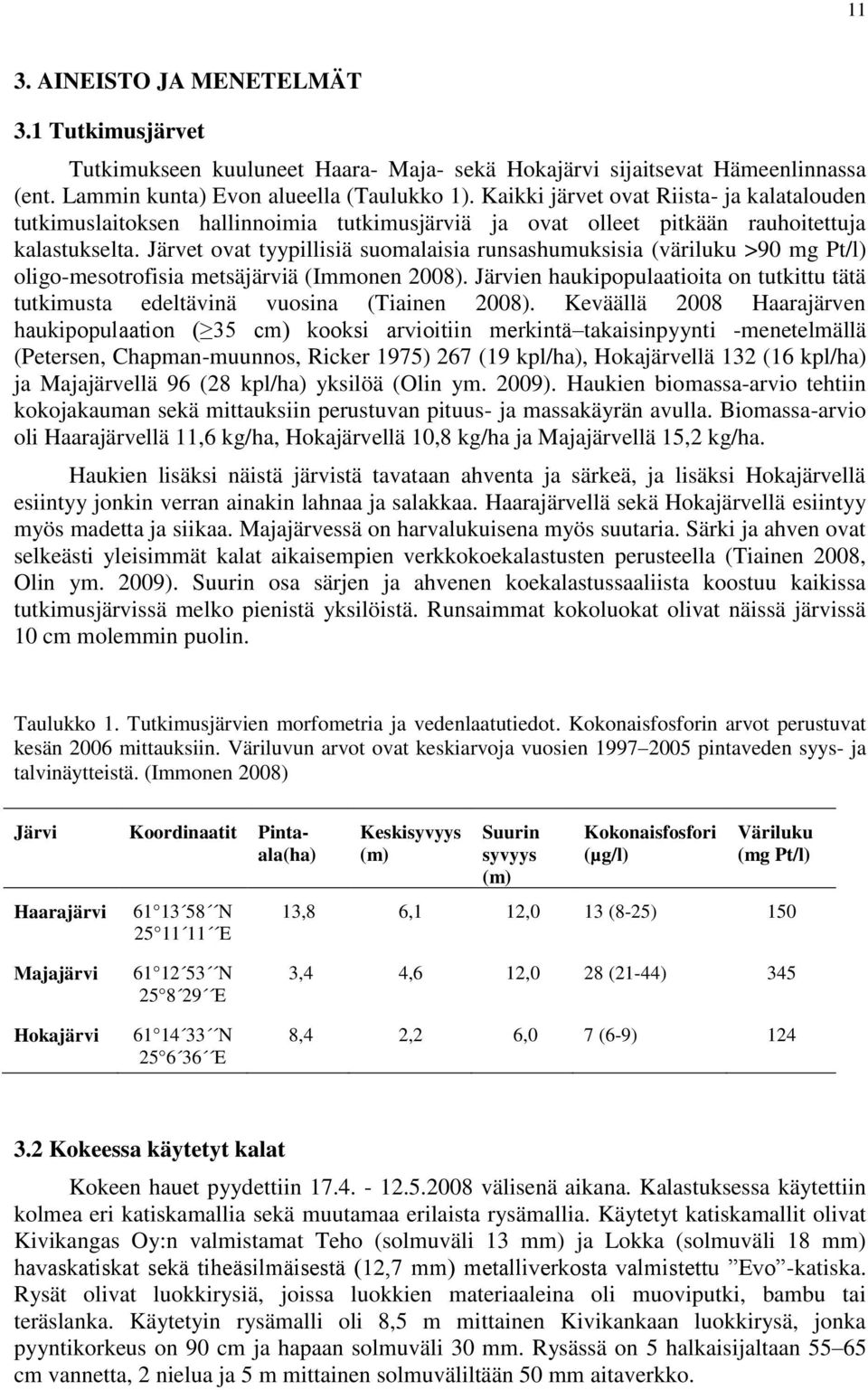 Järvet ovat tyypillisiä suomalaisia runsashumuksisia (väriluku >90 mg Pt/l) oligo-mesotrofisia metsäjärviä (Immonen 2008).