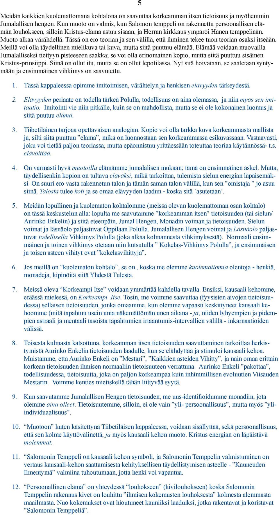 Tässä on ero teorian ja sen välillä, että ihminen tekee tuon teorian osaksi itseään. Meillä voi olla täydellinen mielikuva tai kuva, mutta siitä puuttuu elämää.