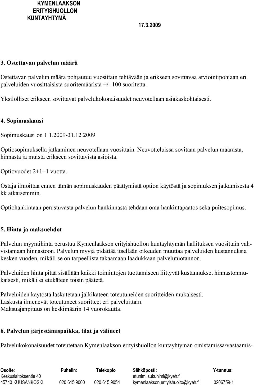 Neuvotteluissa sovitaan palvelun määrästä, hinnasta ja muista erikseen sovittavista asioista. Optiovuodet 2+1+1 vuotta.