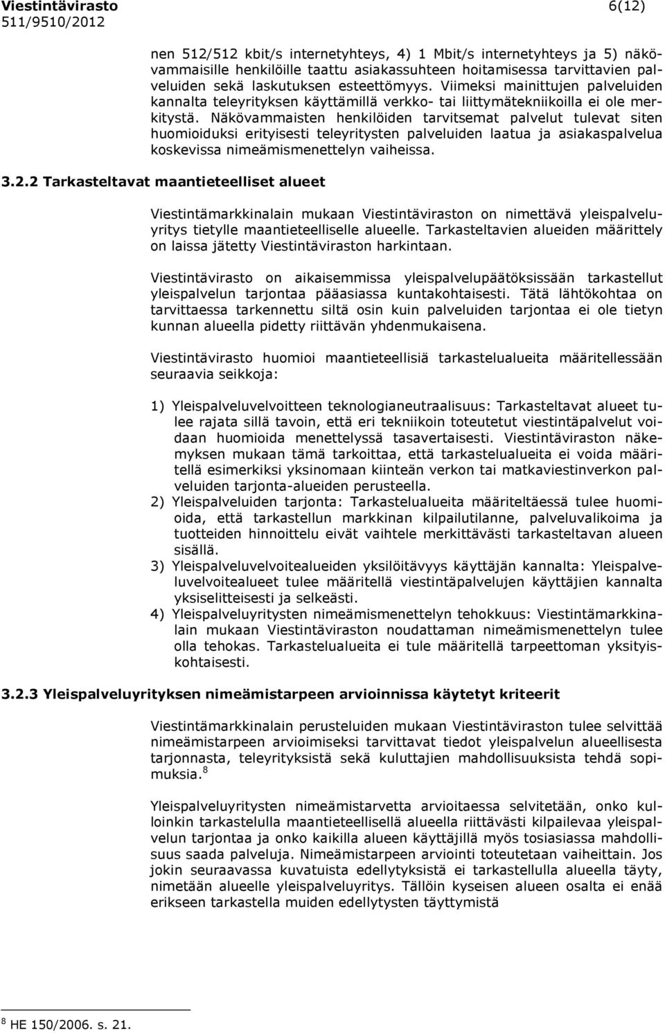 Näkövammaisten henkilöiden tarvitsemat palvelut tulevat siten huomioiduksi erityisesti teleyritysten palveluiden laatua ja asiakaspalvelua koskevissa nimeämismenettelyn vaiheissa. 3.2.