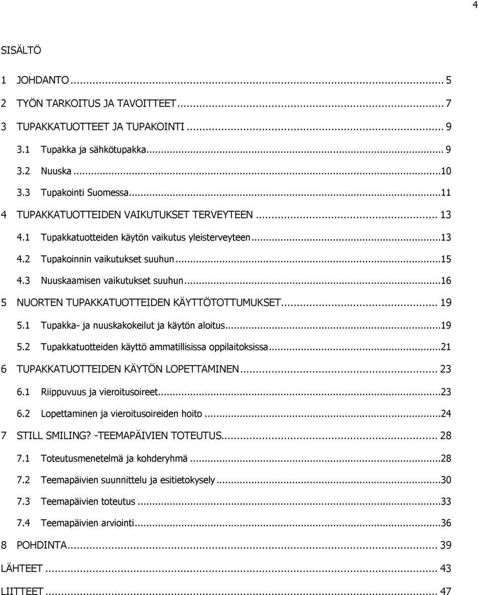 ..16 5 NUORTEN TUPAKKATUOTTEIDEN KÄYTTÖTOTTUMUKSET... 19 5.1 Tupakka- ja nuuskakokeilut ja käytön aloitus...19 5.2 Tupakkatuotteiden käyttö ammatillisissa oppilaitoksissa.