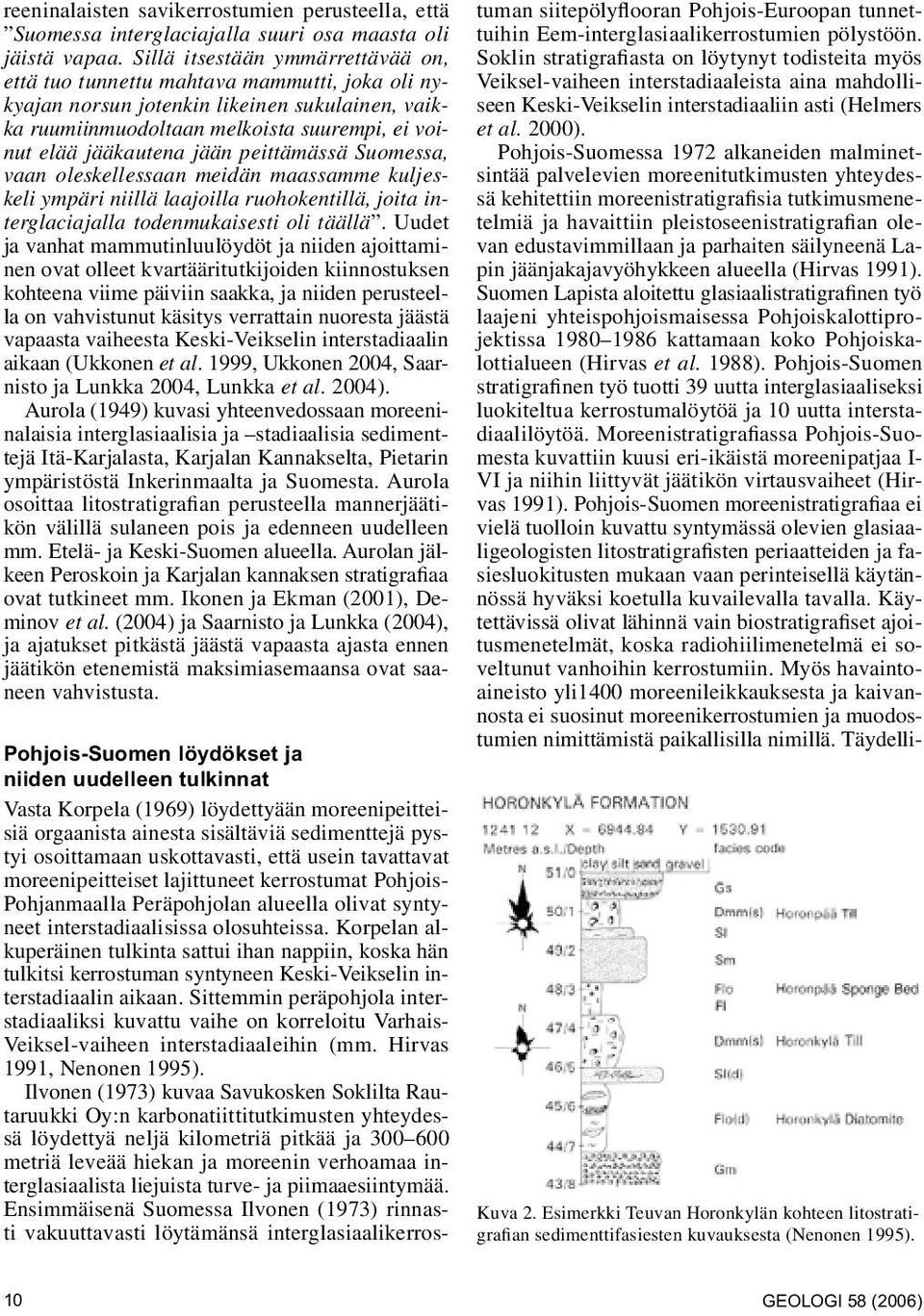 jään peittämässä Suomessa, vaan oleskellessaan meidän maassamme kuljeskeli ympäri niillä laajoilla ruohokentillä, joita interglaciajalla todenmukaisesti oli täällä.