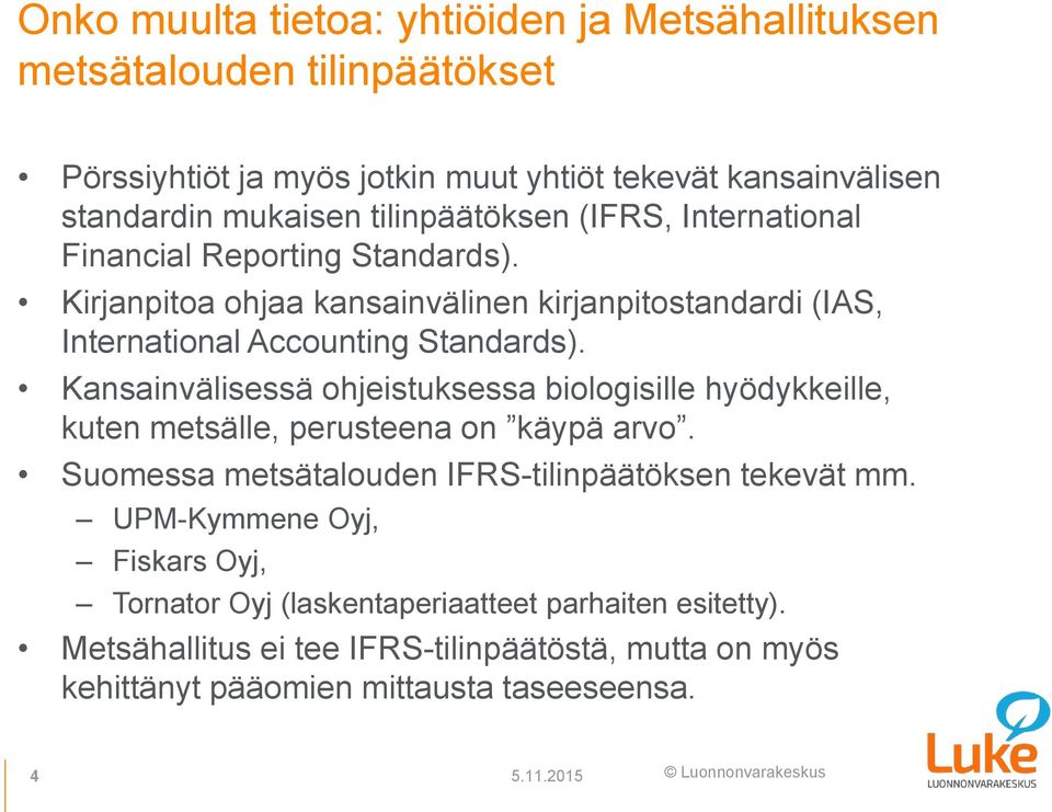 Kansainvälisessä ohjeistuksessa biologisille hyödykkeille, kuten metsälle, perusteena on käypä arvo. Suomessa metsätalouden IFRS-tilinpäätöksen tekevät mm.