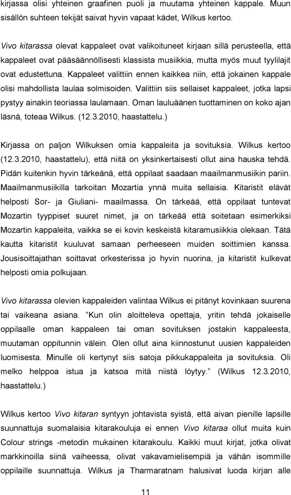 Kappaleet valittiin ennen kaikkea niin, että jokainen kappale olisi mahdollista laulaa solmisoiden. Valittiin siis sellaiset kappaleet, jotka lapsi pystyy ainakin teoriassa laulamaan.