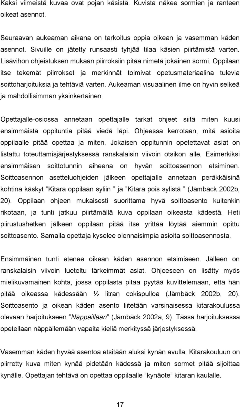 Oppilaan itse tekemät piirrokset ja merkinnät toimivat opetusmateriaalina tulevia soittoharjoituksia ja tehtäviä varten. Aukeaman visuaalinen ilme on hyvin selkeä ja mahdollisimman yksinkertainen.