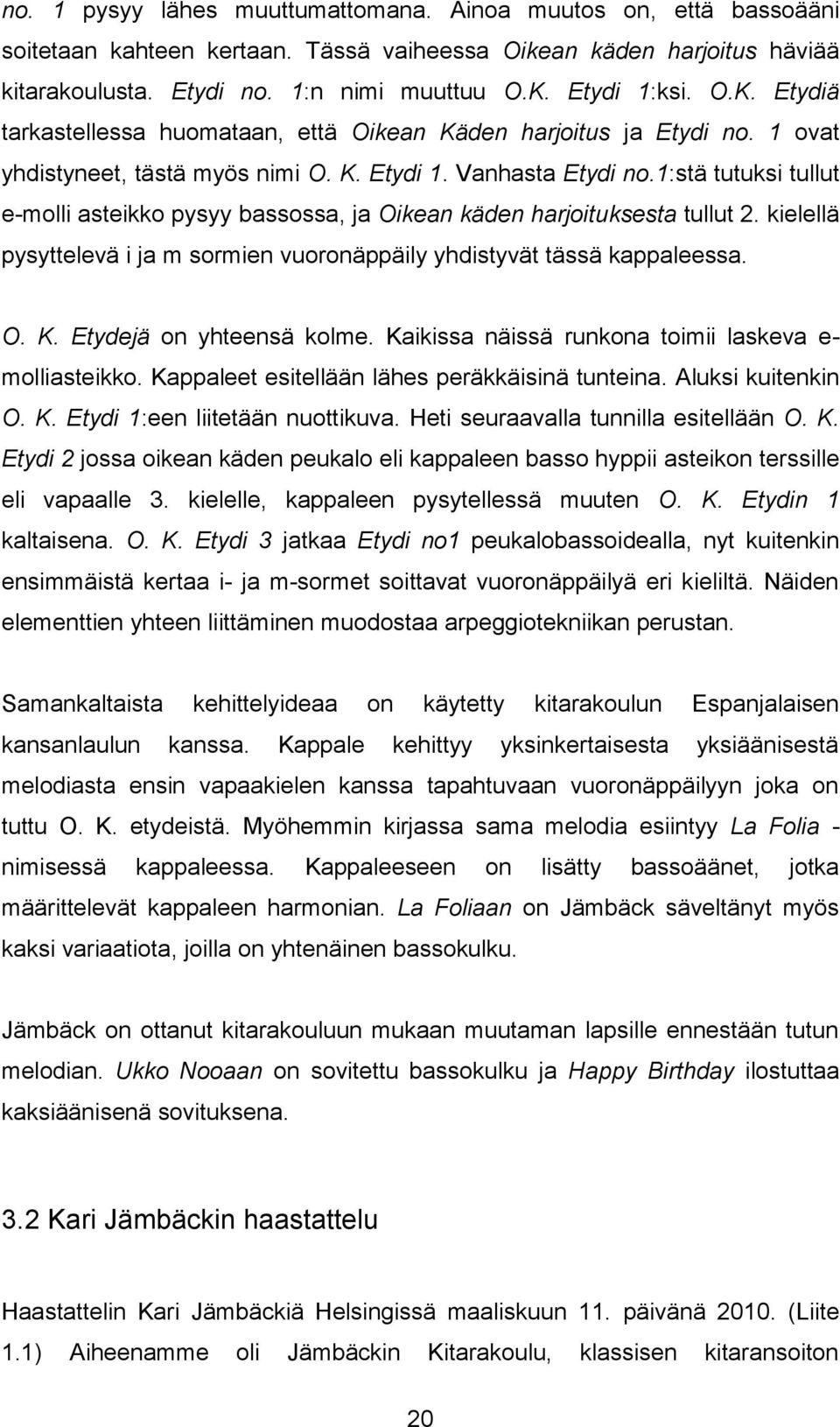 1:stä tutuksi tullut e-molli asteikko pysyy bassossa, ja Oikean käden harjoituksesta tullut 2. kielellä pysyttelevä i ja m sormien vuoronäppäily yhdistyvät tässä kappaleessa. O. K.