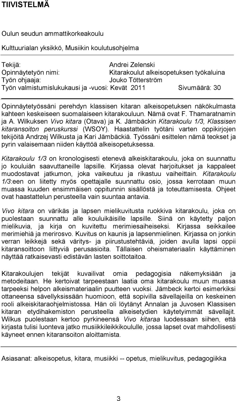 Nämä ovat F. Thamaratnamin ja A. Wilkuksen Vivo kitara (Otava) ja K. Jämbäckin Kitarakoulu 1/3, Klassisen kitaransoiton peruskurssi (WSOY).