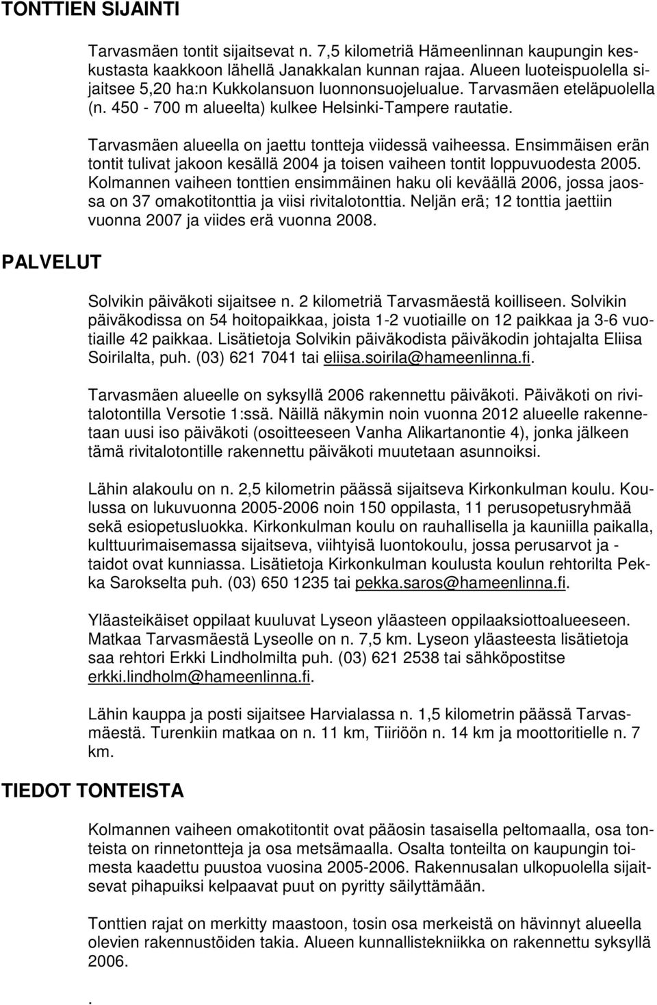 Tarvasmäen alueella on jaettu tontteja viidessä vaiheessa. Ensimmäisen erän tontit tulivat jakoon kesällä 2004 ja toisen vaiheen tontit loppuvuodesta 2005.