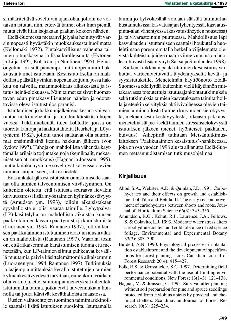 Pintakasvillisuus vähentää taimien pituuskasvua ja lisää kuolleisuutta (Hytönen ja Lilja 1995, Kolström ja Nuutinen 1995). Heinäongelma on sitä pienempi, mitä nopeammin hakkuusta taimet istutetaan.