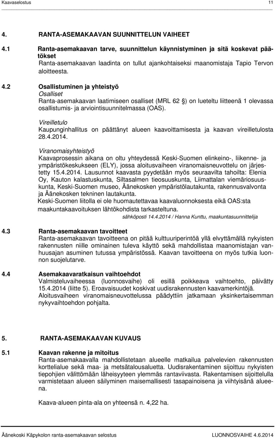 2 Osallistuminen ja yhteistyö Osalliset Ranta-asemakaavan laatimiseen osalliset (MRL 62 ) on lueteltu liitteenä 1 olevassa osallistumis- ja arviointisuunnitelmassa (OAS).